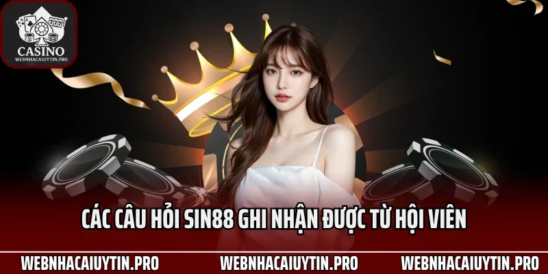 Các câu hỏi Sin88 ghi nhận được từ hội viên