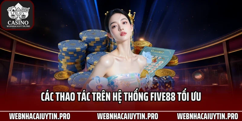 Các thao tác trên hệ thống Five88 tối ưu