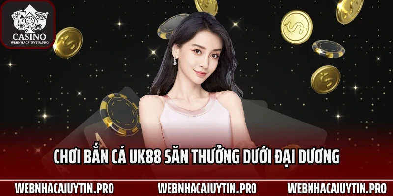 Chơi bắn cá UK88 săn thưởng dưới đại dương