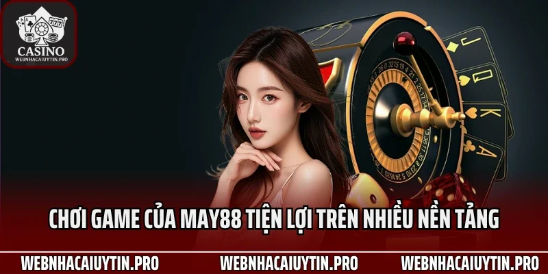 Chơi game của May88 tiện lợi trên nhiều nền tảng