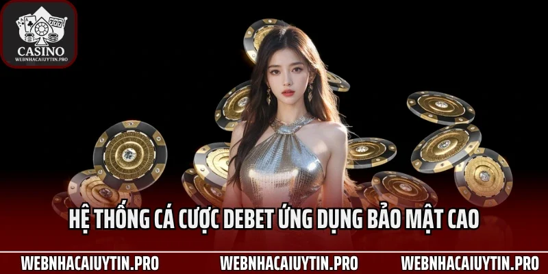 Hệ thống cá cược Debet ứng dụng bảo mật cao