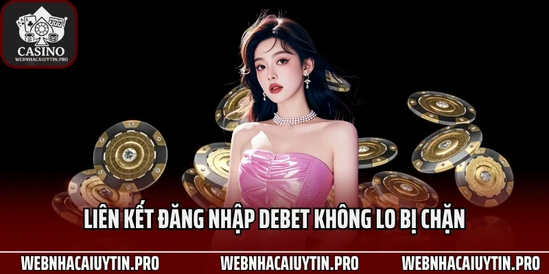 Liên kết đăng nhập Debet không lo bị chặn