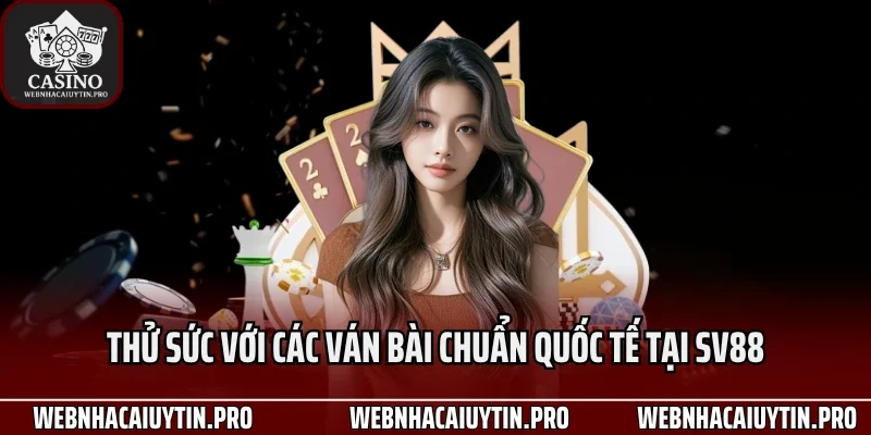 Thử sức với các ván bài chuẩn quốc tế tại Sv88