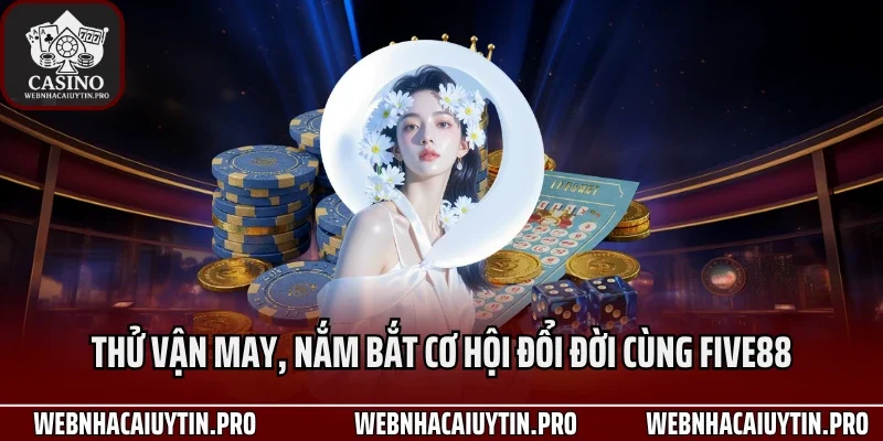 Thử vận may, nắm bắt cơ hội đổi đời cùng Five88