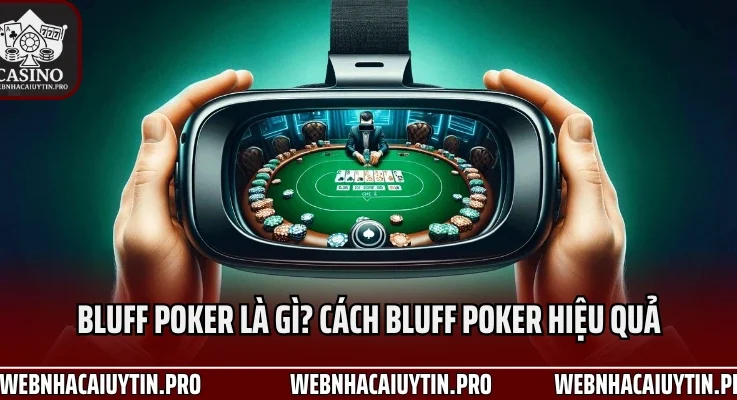 Bluff Poker Là Gì? Cách Bluff Poker Hiệu Quả Khiến Đối Thủ Bỏ Bài Trong 3 Nốt Nhạc