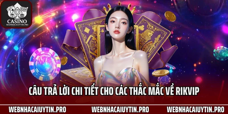 Câu trả lời chi tiết cho các thắc mắc về Rikvip