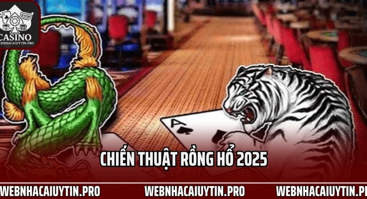 Chiến thuật Rồng Hổ 2025 Chơi Có Kế Hoạch, Thắng Có Lợi Nhuận