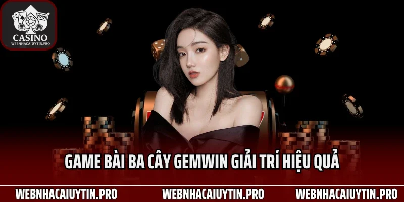 Game bài ba cây Gemwin giải trí hiệu quả