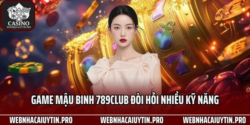 Game mậu binh 789Club đòi hỏi nhiều kỹ năng