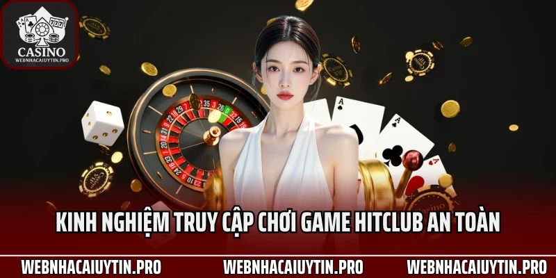 Kinh nghiệm truy cập chơi game HitClub an toàn