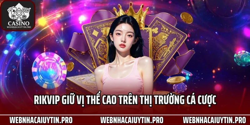 Rikvip giữ vị thế cao trên thị trường cá cược