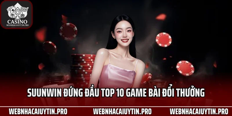 Suunwin đứng đầu Top 10 game bài đổi thưởng