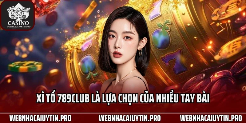 Xì tố 789Club là lựa chọn của nhiều tay bài