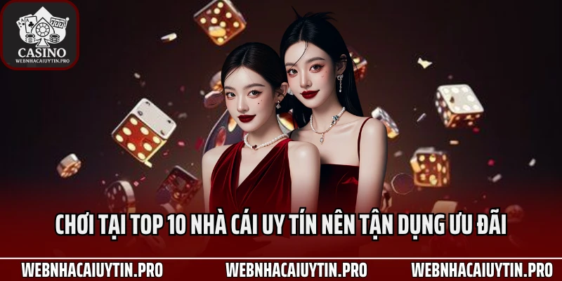 Chơi tại top 10 nhà cái uy tín nên tận dụng ưu đãi