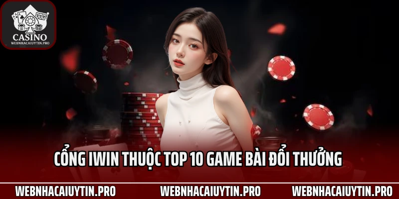 Cổng Iwin thuộc Top 10 game bài đổi thưởng 