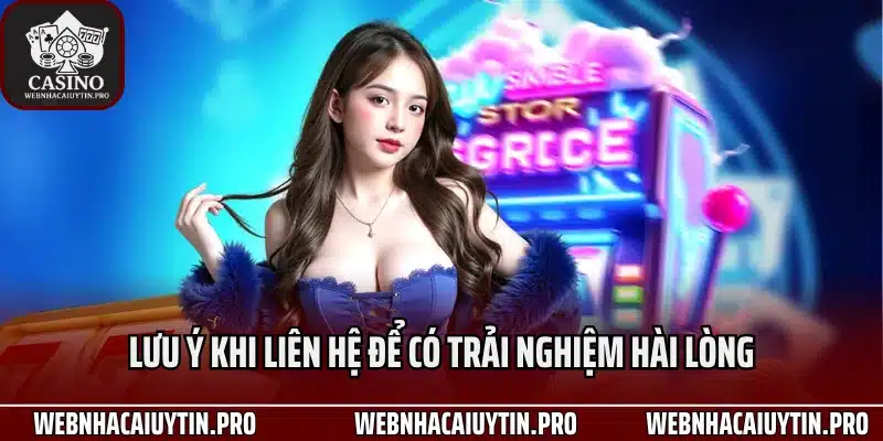 Lưu ý khi liên hệ để có trải nghiệm hài lòng