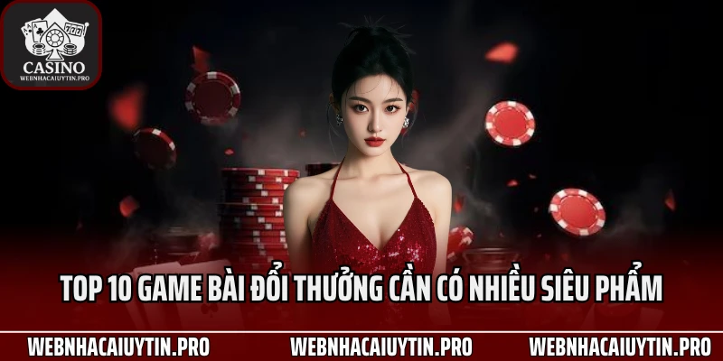 Top 10 game bài đổi thưởng cần có nhiều siêu phẩm